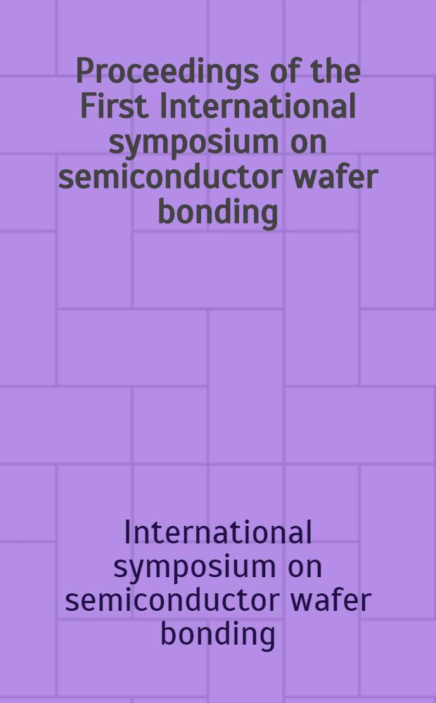 Proceedings of the First International symposium on semiconductor wafer bonding: science, technology, and applications
