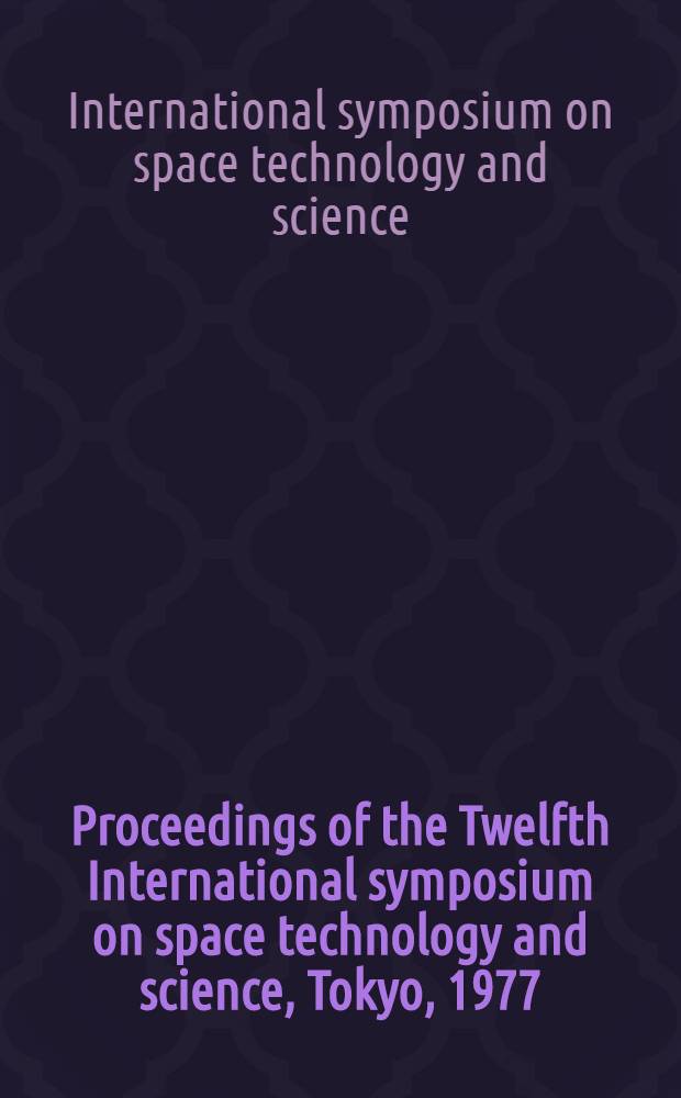 Proceedings of the Twelfth International symposium on space technology and science, Tokyo, 1977