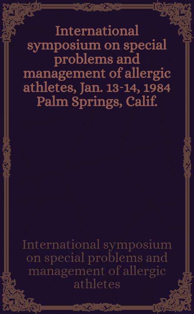 International symposium on special problems and management of allergic athletes, Jan. 13-14, 1984 Palm Springs, Calif.