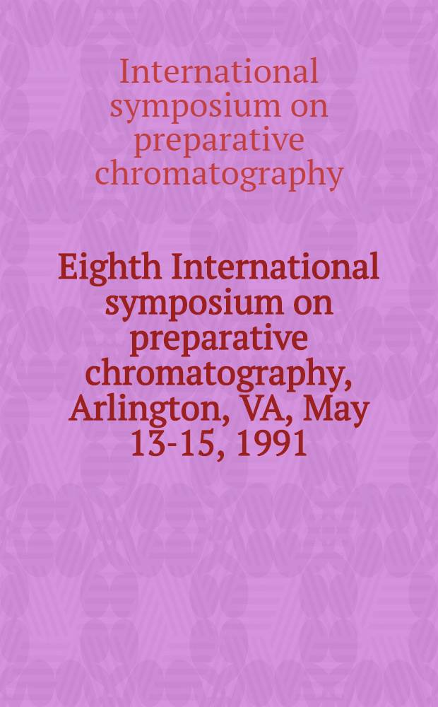 Eighth International symposium on preparative chromatography, Arlington, VA, May 13-15, 1991
