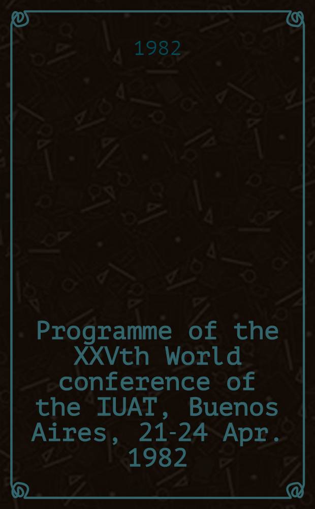 Programme of the XXVth World conference of the IUAT, Buenos Aires, 21-24 Apr. 1982