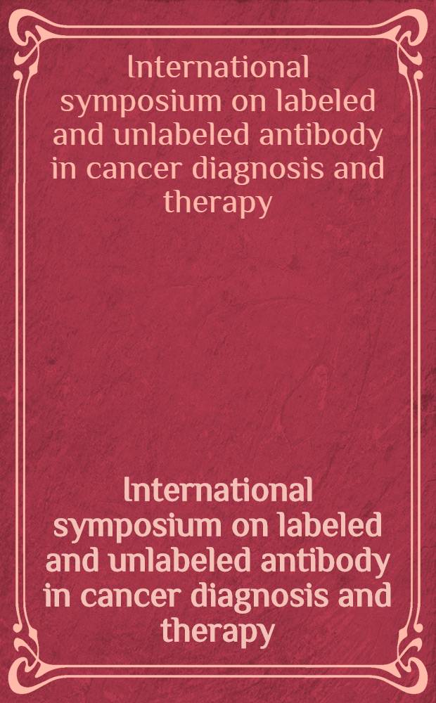 International symposium on labeled and unlabeled antibody in cancer diagnosis and therapy : Baltimore, Md., Sept. 12-13, 1985