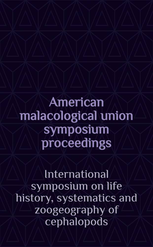 American malacological union symposium proceedings : Intern. symp. on life history, systematics a. zoogeography of cephalopods : In honor of S. Stillman Berry