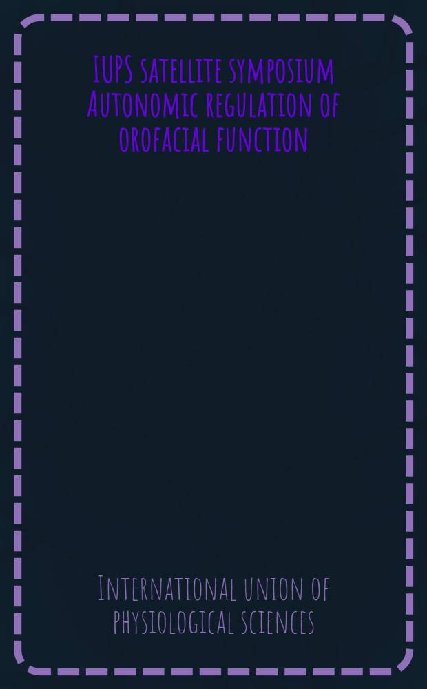 IUPS satellite symposium Autonomic regulation of orofacial function : Univ. of Kuopio, Finland, July 5-7, 1989
