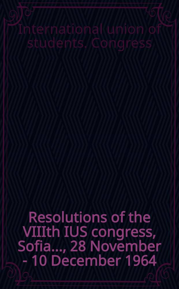 Resolutions of the VIIIth IUS congress, Sofia ..., 28 November - 10 December 1964 : Publ. by the IUS