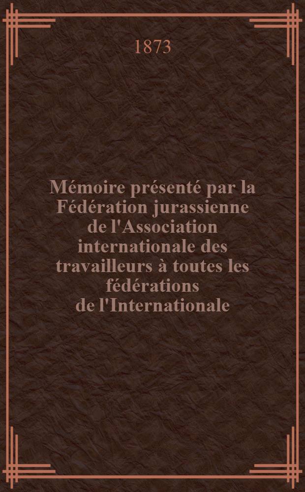 Mémoire présenté par la Fédération jurassienne de l'Association internationale des travailleurs à toutes les fédérations de l'Internationale