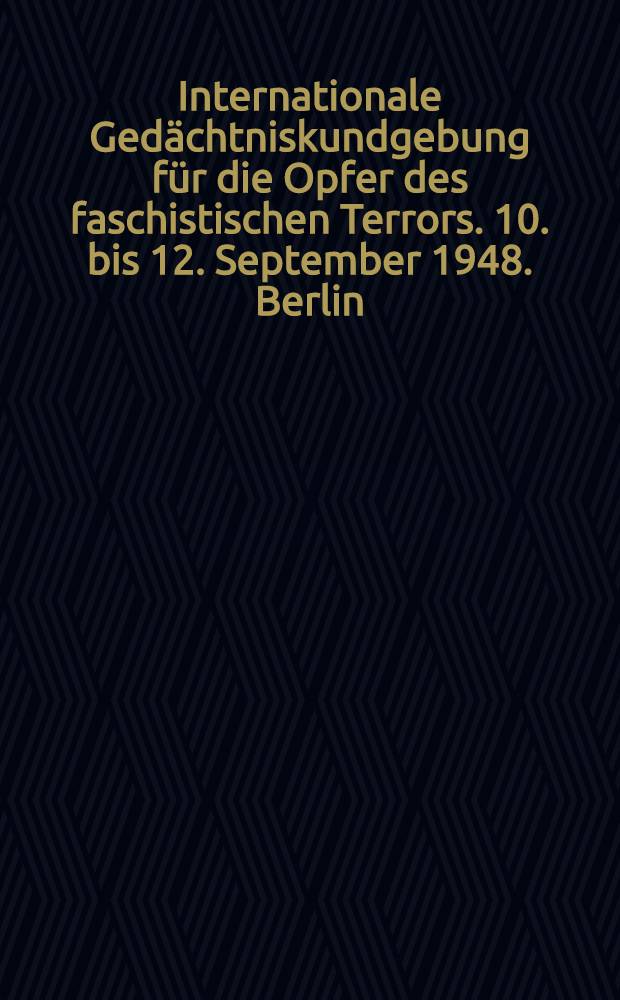 Internationale Gedächtniskundgebung für die Opfer des faschistischen Terrors. 10. bis 12. September 1948. Berlin