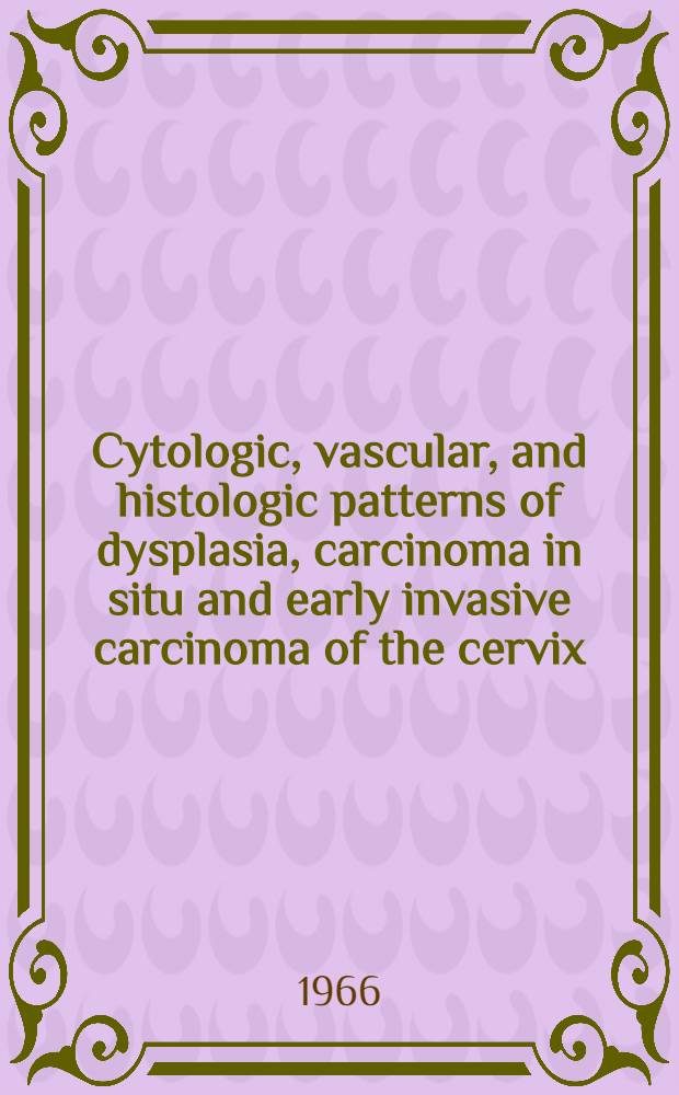Cytologic, vascular, and histologic patterns of dysplasia, carcinoma in situ and early invasive carcinoma of the cervix