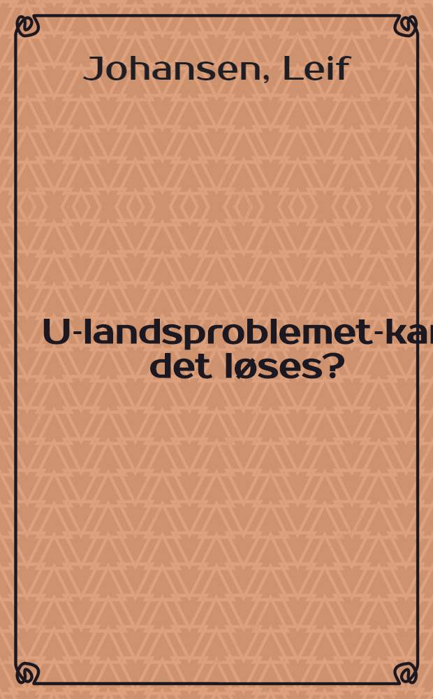 U-landsproblemet-kan det løses? : Foredr. holdt febr. 1967
