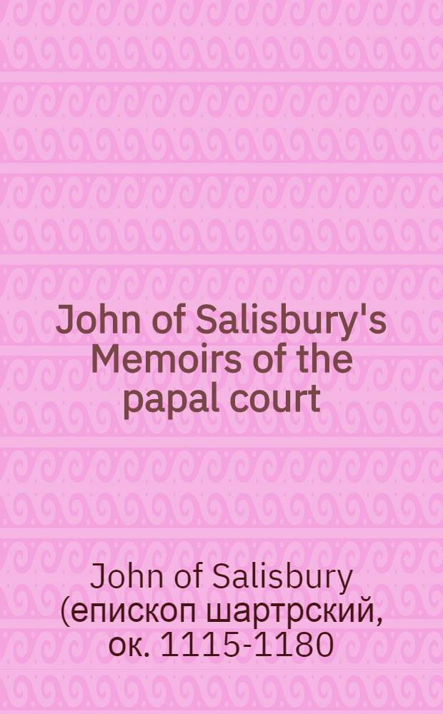 John of Salisbury's Memoirs of the papal court = Ioannis Saresberiensis Historia pontificalis