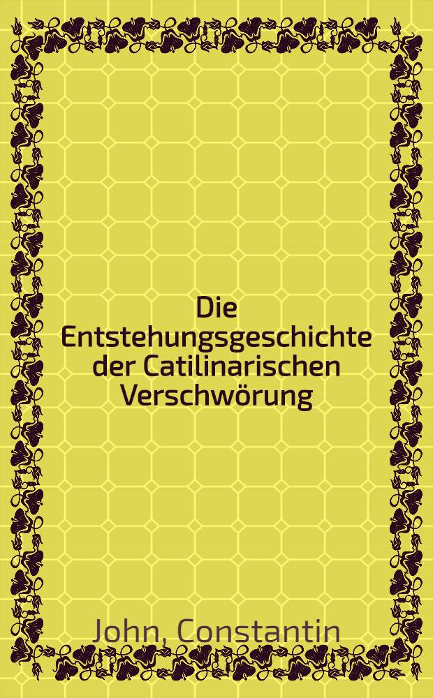 [Die Entstehungsgeschichte der Catilinarischen Verschwörung : Ein Beitrag zur Kritik des Sallustius