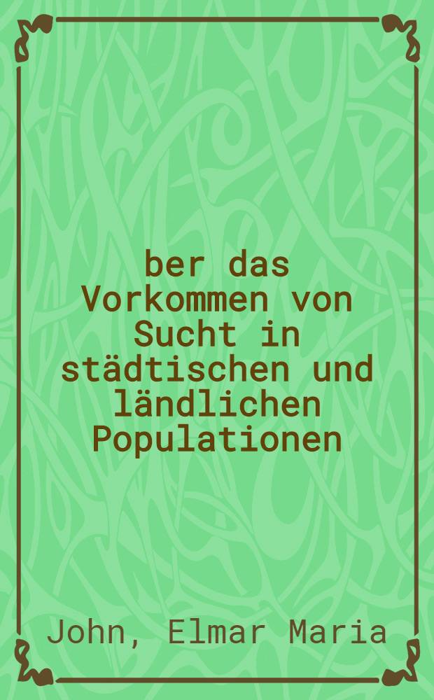 &Uuml;ber das Vorkommen von Sucht in st&auml;dtischen und l&auml;ndlichen Populationen : Inaug.-Diss