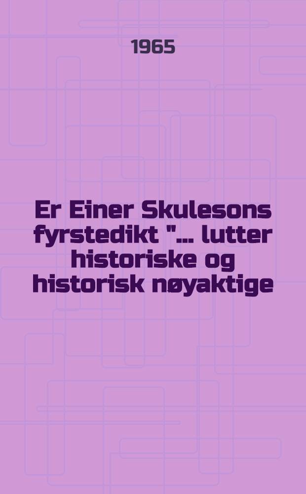 Er Einer Skulesons fyrstedikt "... lutter historiske og historisk nøyaktige; ..."?