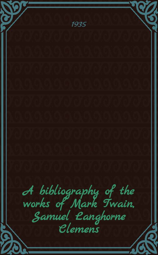 A bibliography of the works of Mark Twain, Samuel Langhorne Clemens : A list of first editions in book form and of first printings in periodicals and occasional publications of his varied literary activities : Rev. and enlarged