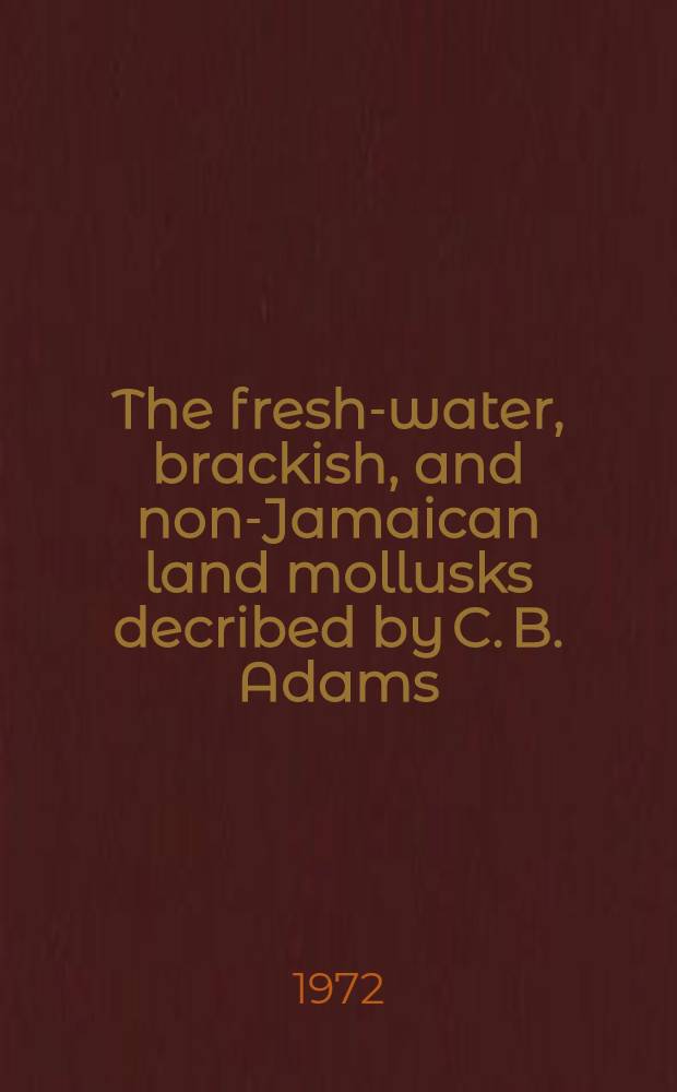 The fresh-water, brackish, and non-Jamaican land mollusks decribed by C. B. Adams