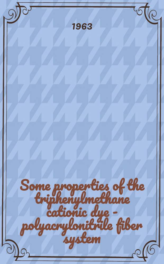 Some properties of the triphenylmethane cationic dye - polyacrylonitrile fiber system : Von der Eidgen&ouml;ssischen techn. Hochschule in Z&uuml;rich ... genehmigte Promotionsarbeit