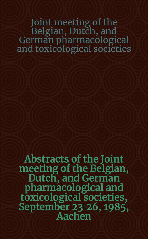 Abstracts of the Joint meeting of the Belgian, Dutch, and German pharmacological and toxicological societies, September 23-26, 1985, Aachen
