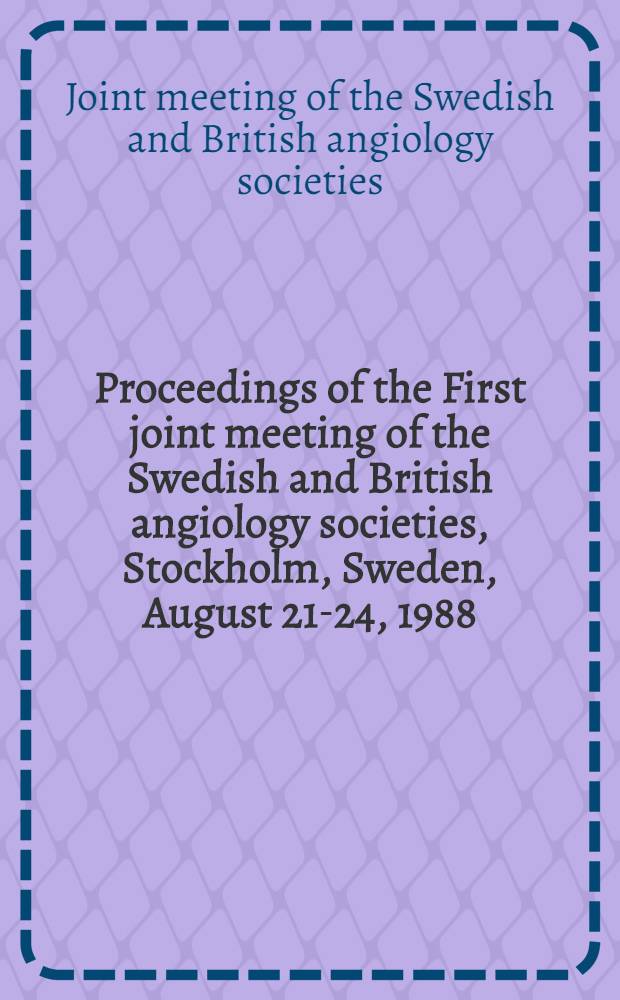 Proceedings of the First joint meeting of the Swedish and British angiology societies, Stockholm, Sweden, August 21-24, 1988