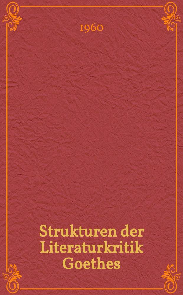 Strukturen der Literaturkritik Goethes : Inaug.-Diss. zur Erlangung des Doktorgrades ... der Univ. Köln
