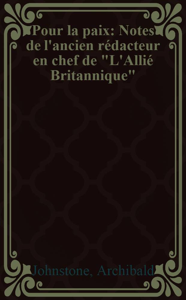 Pour la paix : Notes de l'ancien rédacteur en chef de "L'Allié Britannique" : Trad. de l'angl