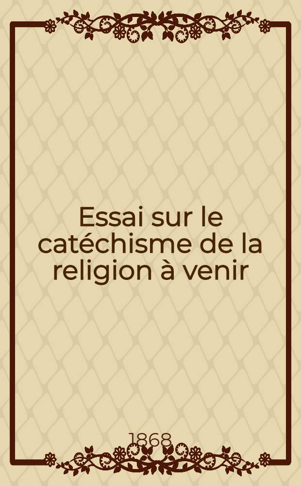 Essai sur le catéchisme de la religion à venir