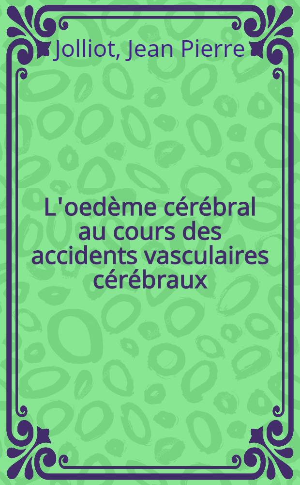 L'oedème cérébral au cours des accidents vasculaires cérébraux : Son traitement par le mannitol : Étude statistique portant sur 334 malades : Thèse ..