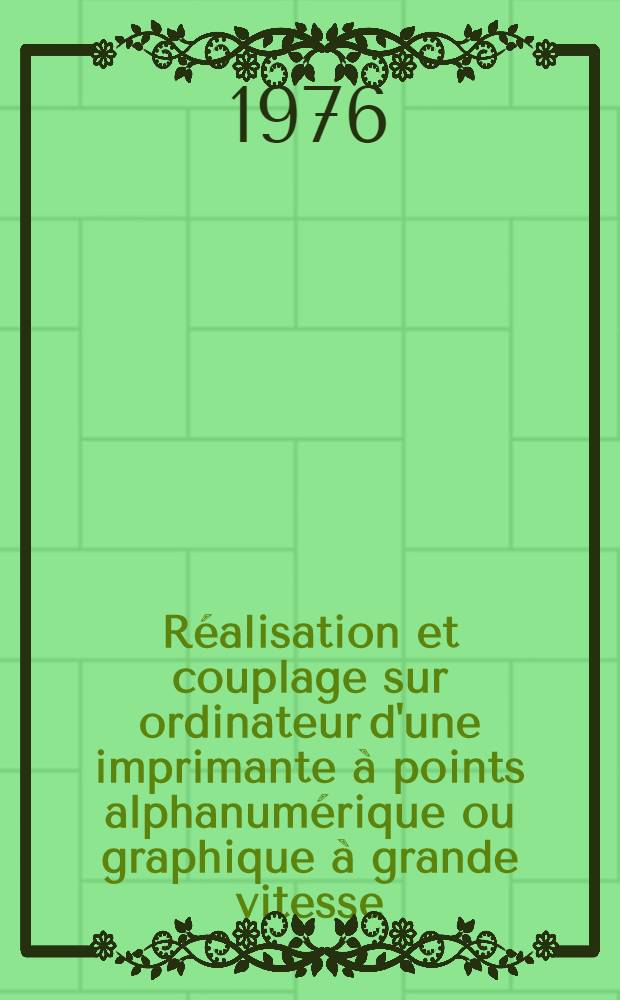 Réalisation et couplage sur ordinateur d'une imprimante à points alphanumérique ou graphique à grande vitesse : Thèse prés. à l'Univ. des sciences et techniques de Lille