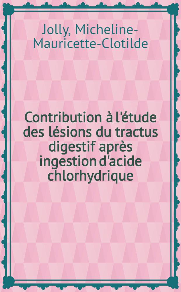 Contribution &agrave; l'&eacute;tude des l&eacute;sions du tractus digestif apr&egrave;s ingestion d'acide chlorhydrique : Th&egrave;se ..