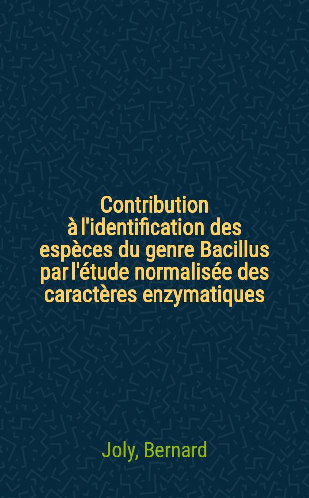 Contribution à l'identification des espèces du genre Bacillus par l'étude normalisée des caractères enzymatiques : Intérêt en taxonomie : Thèse ..