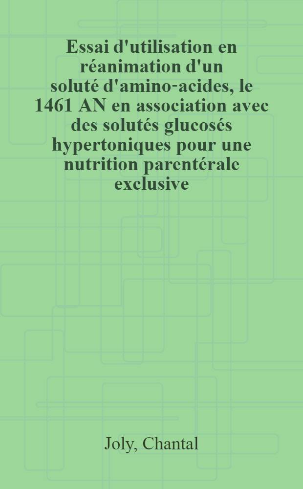 Essai d'utilisation en r&eacute;animation d'un solut&eacute; d'amino-acides, le 1461 AN en association avec des solut&eacute;s glucos&eacute;s hypertoniques pour une nutrition parent&eacute;rale exclusive : Th&egrave;se ..