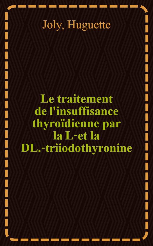 Le traitement de l'insuffisance thyroïdienne par la L.- et la DL.-triiodothyronine : Étude de 21 cas : Thèse ..