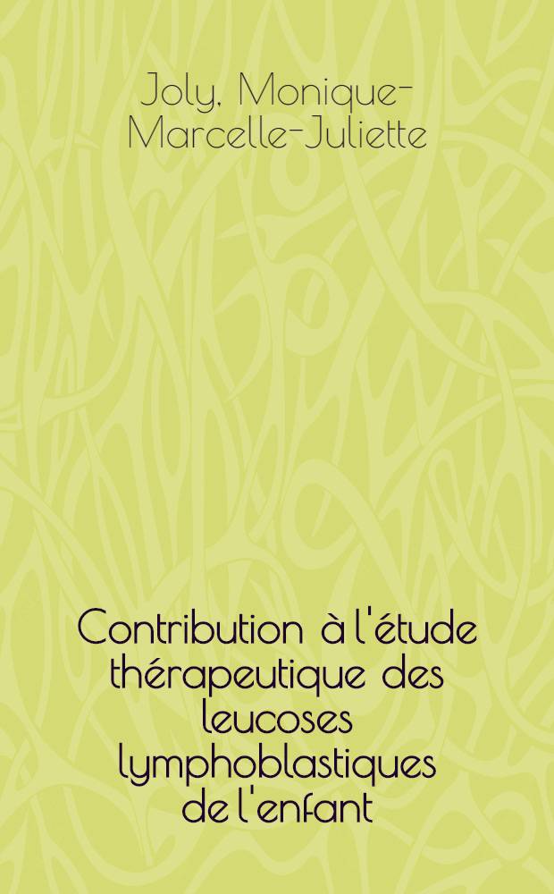 Contribution à l'étude thérapeutique des leucoses lymphoblastiques de l'enfant (Traitement des phases évolutives par les corticostéroïdes et des rémissions par les antimétabolites) : Thèse pour le doctorat en méd. (diplôme d'État)