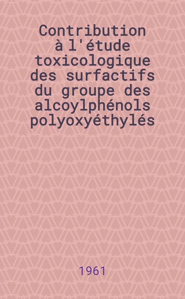 Contribution &agrave; l'&eacute;tude toxicologique des surfactifs du groupe des alcoylph&eacute;nols polyoxy&eacute;thyl&eacute;s : Th&egrave;se ..