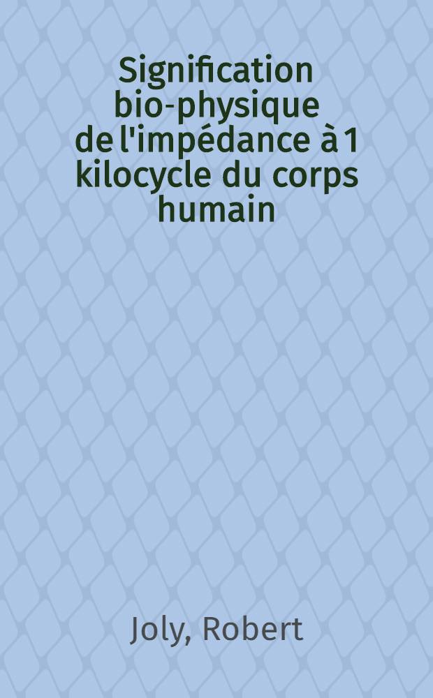 Signification bio-physique de l'impédance à 1 kilocycle du corps humain : Thèse ..