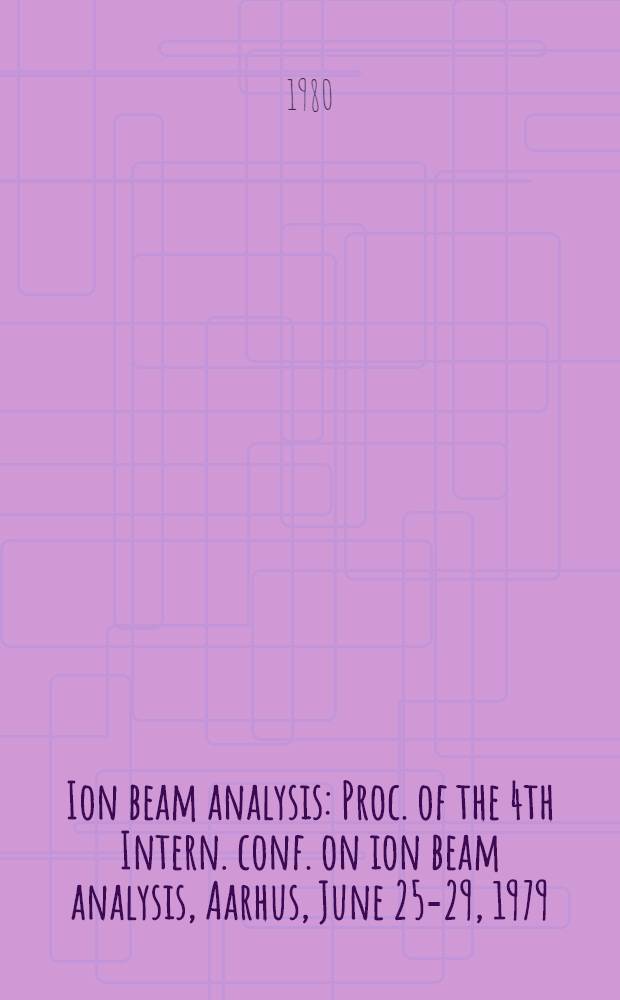 Ion beam analysis : Proc. of the 4th Intern. conf. on ion beam analysis, Aarhus, June 25-29, 1979
