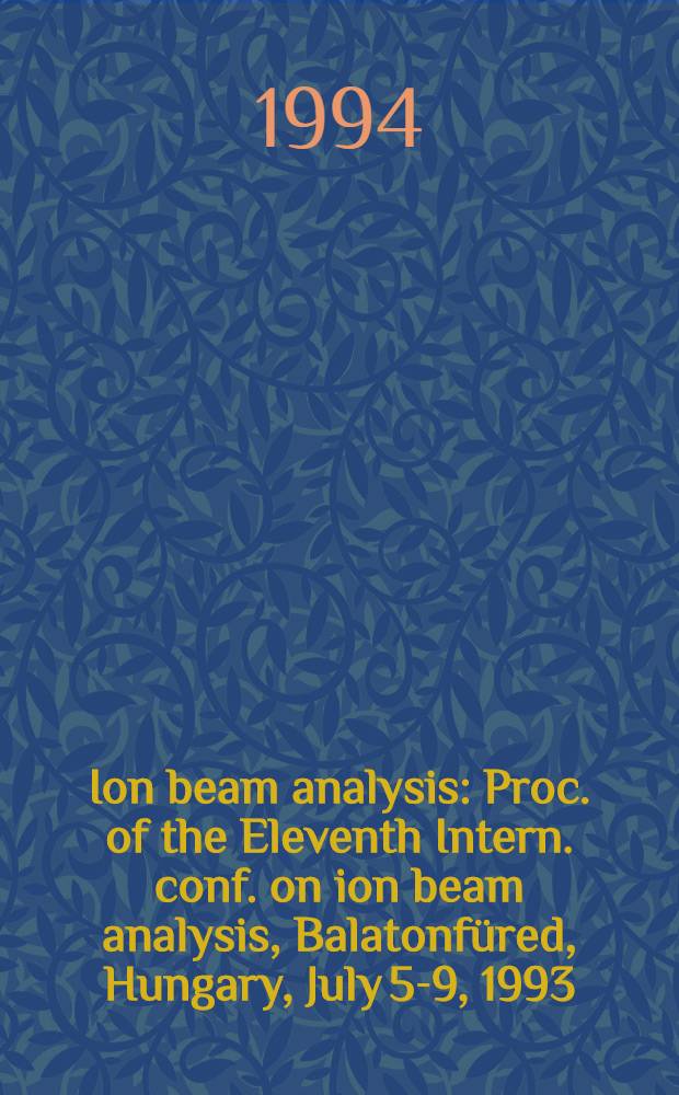 Ion beam analysis : Proc. of the Eleventh Intern. conf. on ion beam analysis, Balatonfüred, Hungary, July 5-9, 1993