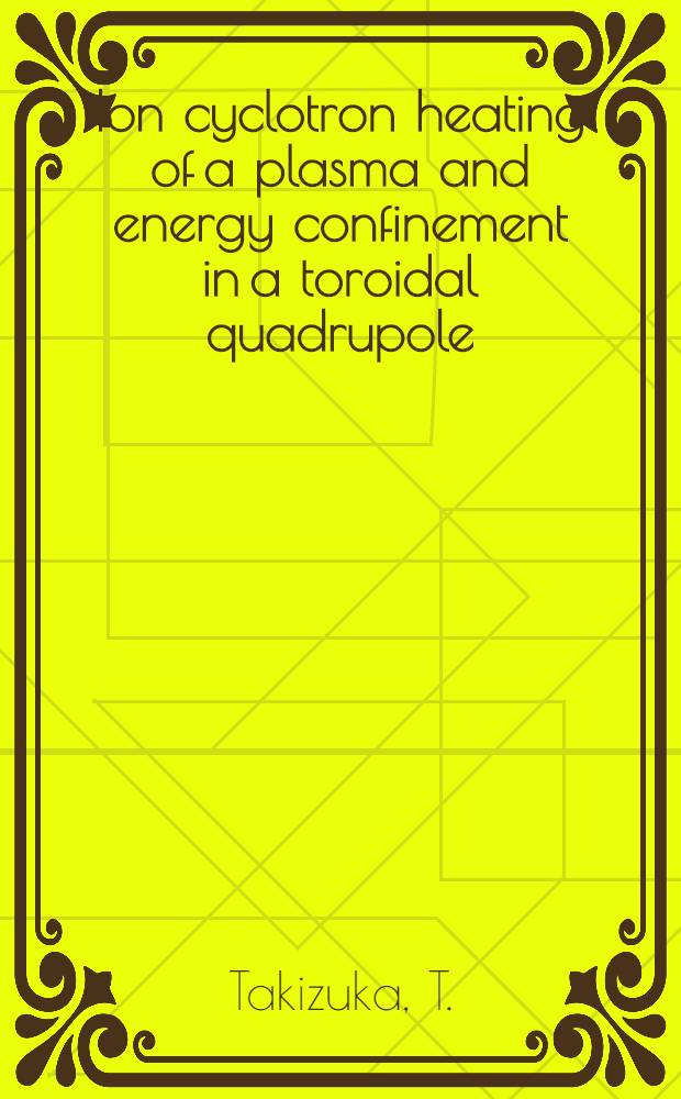 Ion cyclotron heating of a plasma and energy confinement in a toroidal quadrupole