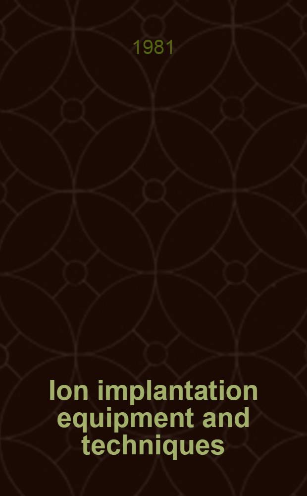 Ion implantation equipment and techniques : Proc. of the Third Intern. conf. on ion implantation equipment a. techniques, Queen's univ., Kingston, Ontario, 8-11 July 1980