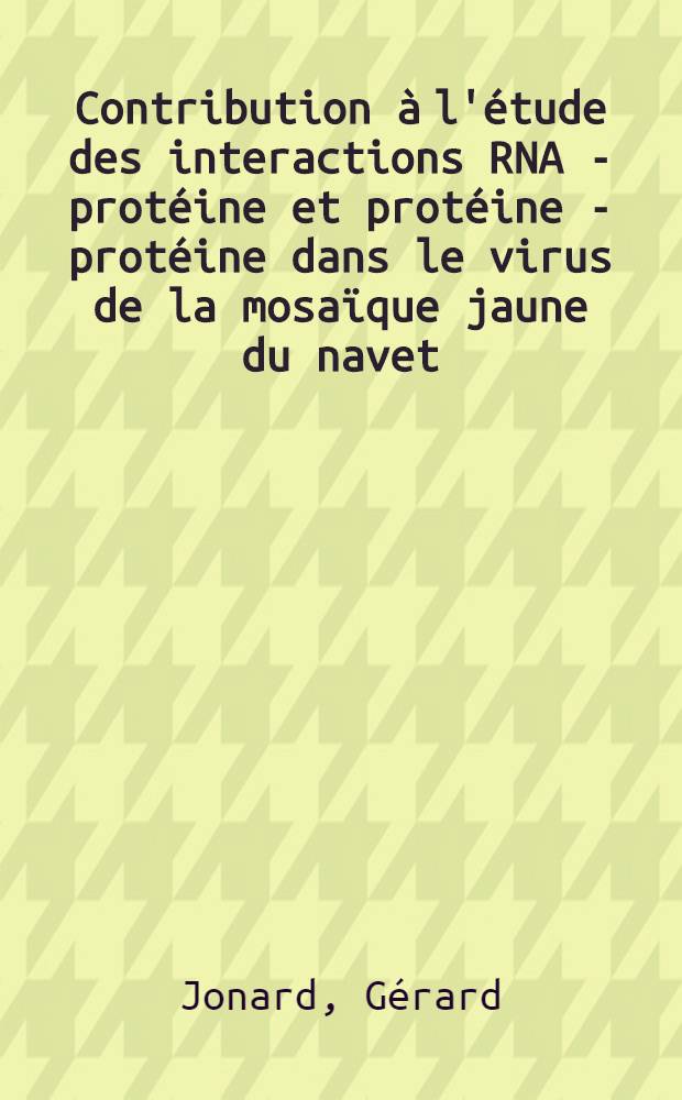 Contribution à l'étude des interactions RNA - protéine et protéine - protéine dans le virus de la mosaïque jaune du navet : Thèse prés. à l'Univ. Louis-Pasteur de Strasbourg ..