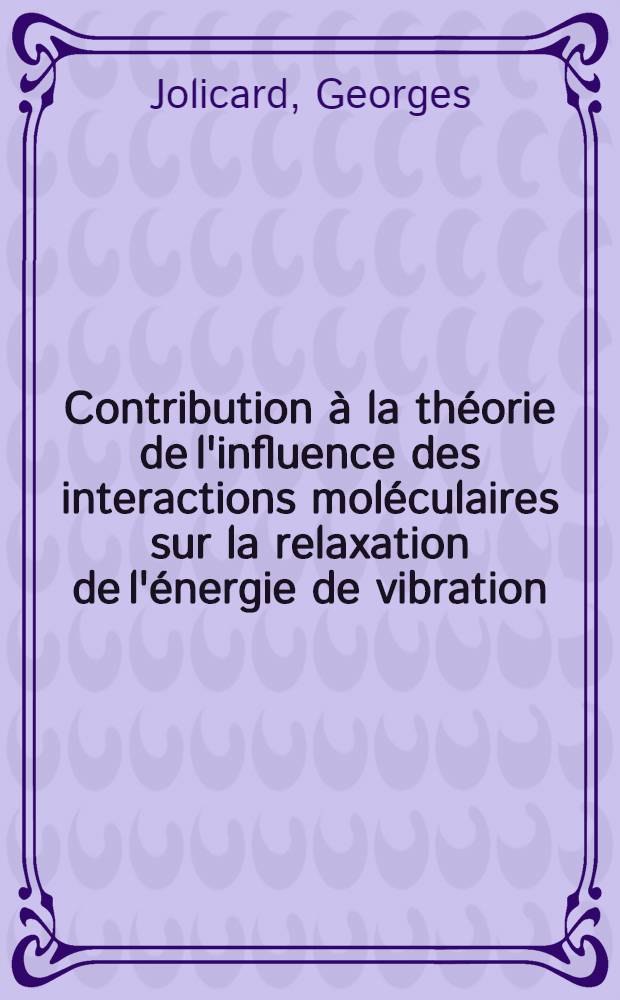 Contribution à la théorie de l'influence des interactions moléculaires sur la relaxation de l'énergie de vibration : Thèse prés. à la Fac. des sciences et des techniques de l'Univ. de Besançon ..