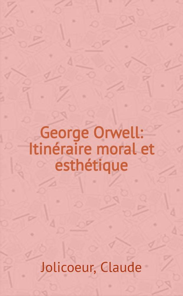 George Orwell : Itinéraire moral et esthétique : Thèse