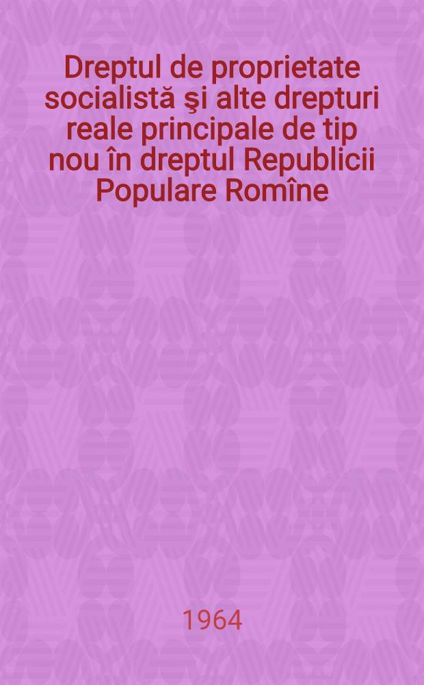 Dreptul de proprietate socialistă şi alte drepturi reale principale de tip nou în dreptul Republicii Populare Romîne