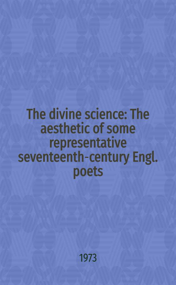 The divine science : The aesthetic of some representative seventeenth-century Engl. poets
