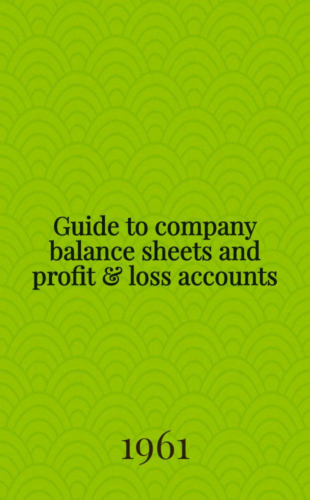 Guide to company balance sheets and profit & loss accounts : For directors, secretaries, accountants, bankers, investors a. students