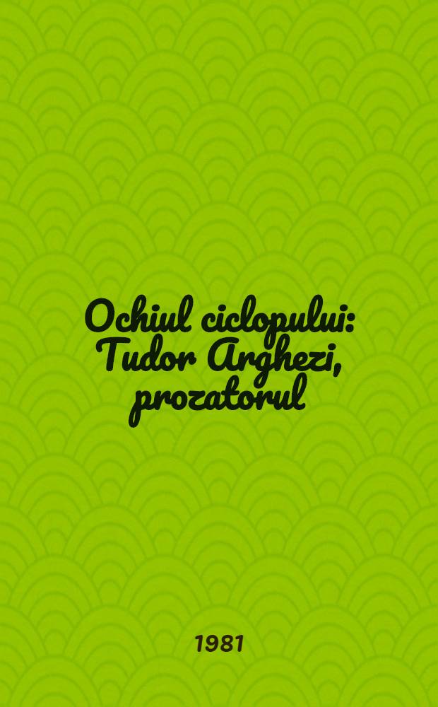 Ochiul ciclopului : Tudor Arghezi, prozatorul
