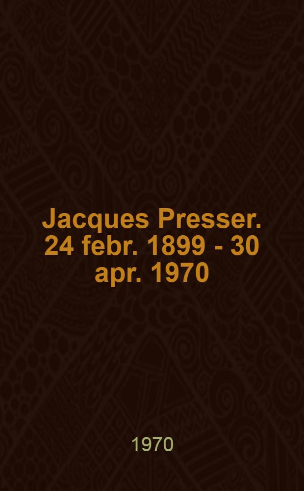 Jacques Presser. 24 febr. 1899 - 30 apr. 1970