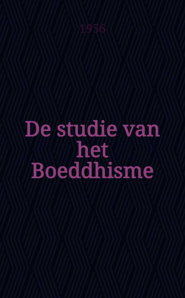 De studie van het Boeddhisme : Problemen en perspectieven : Rede uitgesproken bij de aanvaarding van het ambt gewoon hoogleraar aan de Rijksuniv. te Leiden op 28 Sept. 1956