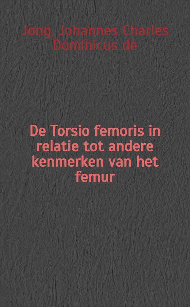 De Torsio femoris in relatie tot andere kenmerken van het femur : Acad. prpefschr. ... aab de Univ. van Amsterdam ..