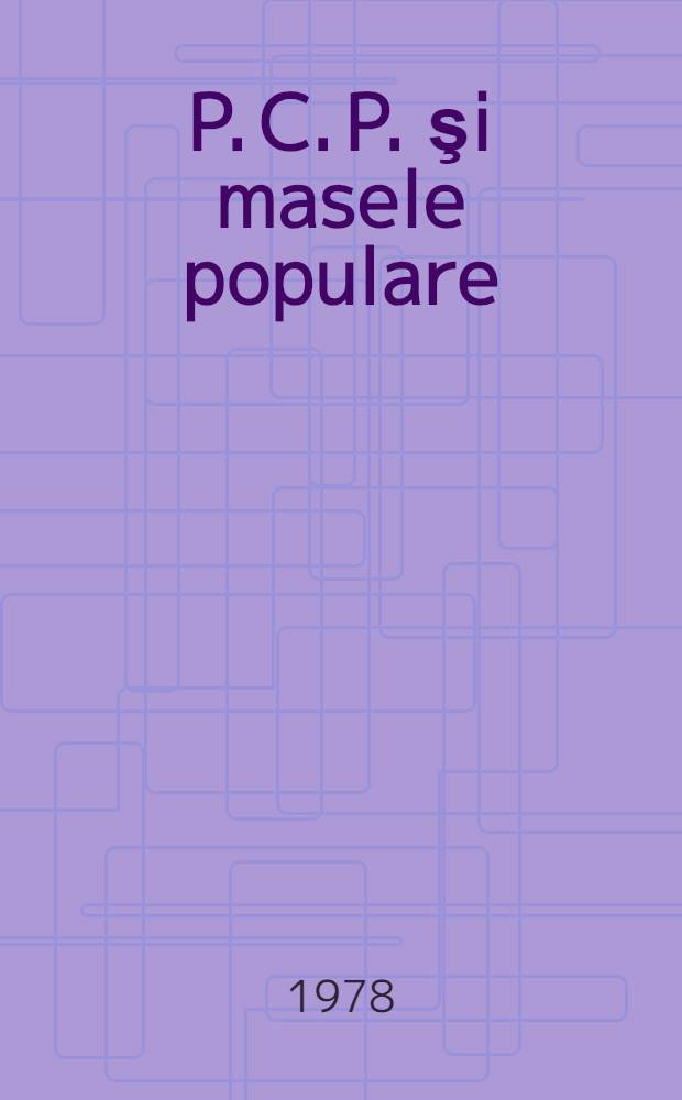 P. C. P. şi masele populare (1934-1938) : (Partidul comunist - iniţiator, conducător şi dinamizator al mişcării democratice, antifasciste din România în. anii 1934 - febr. 1938)