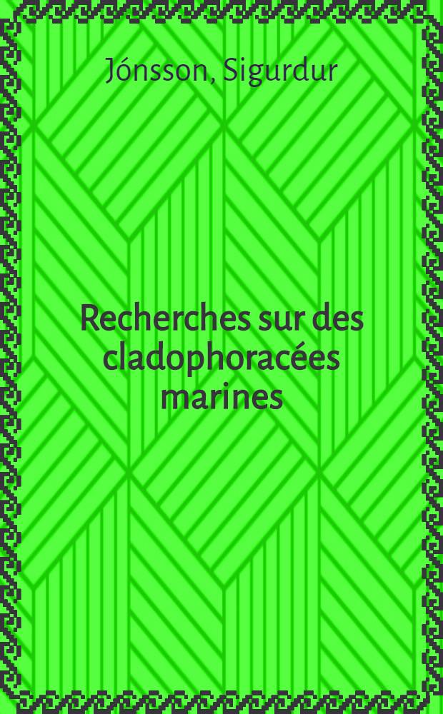 Recherches sur des cladophoracées marines (structure, reproduction, cycles comparés, conséquences systématiques): 1-re thèse; Propositions données par la faculté: 2-me thèse: Thèses présentées à la Faculté des sciences de l'Univ. de Paris ... / par Sigurdur Jónsson